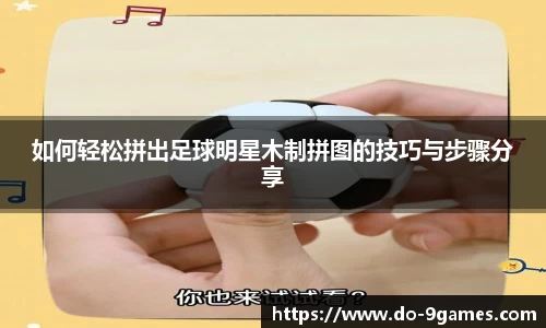 如何轻松拼出足球明星木制拼图的技巧与步骤分享