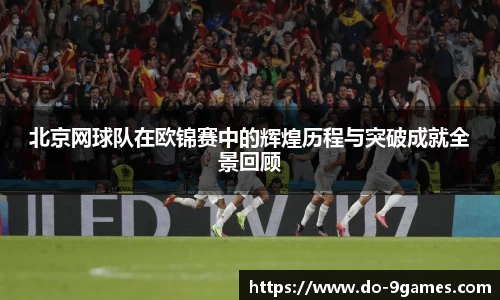 北京网球队在欧锦赛中的辉煌历程与突破成就全景回顾